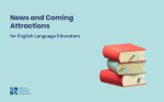 News and Coming Attractions for English Language Educators